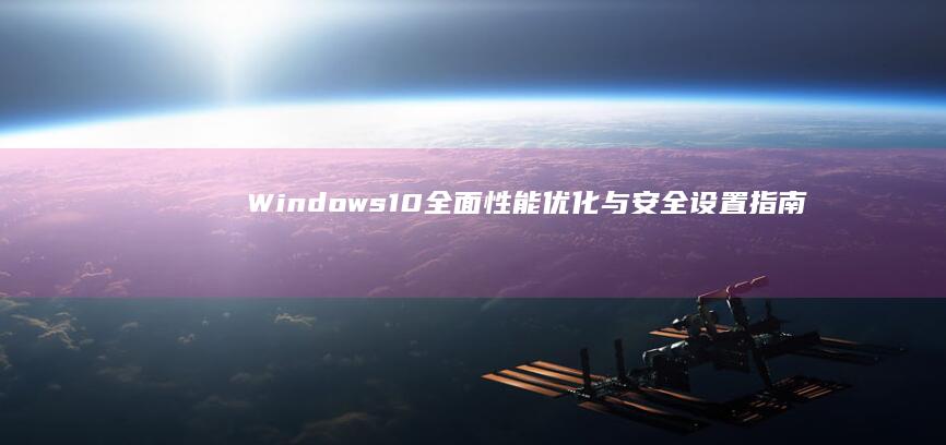 Windows 10全面性能优化与安全设置指南